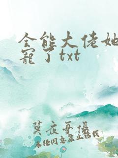 全能大佬她被团宠了txt