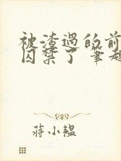 被渣过的前男友囚禁了 笔趣阁