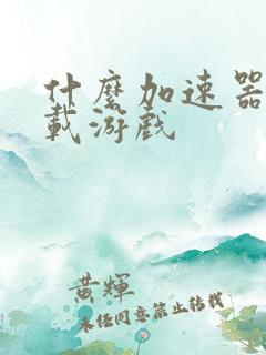 什么加速器能下载游戏