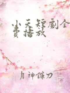 小天短剧全集免费播放