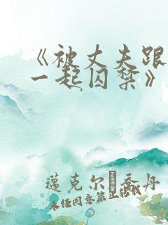 《被丈夫跟情敌一起囚禁》作者:xo12