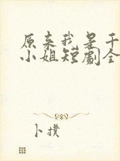 原来我是千金大小姐短剧全集播放