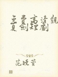 免费高清观看大夏剑短剧