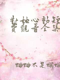 对她心动短剧免费观看全集高清下载