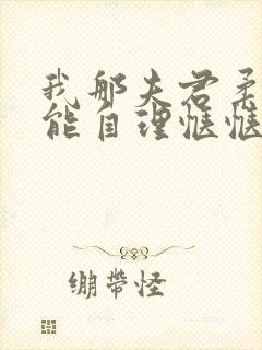 我那夫君柔弱不能自理惬惬容