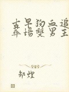 古早狗血追妻火葬场双男主