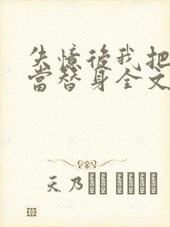 失忆后我把渣攻当替身全文免费阅读