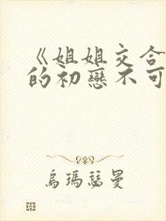 《姐姐交合 我的初恋不可能是亲姐姐》