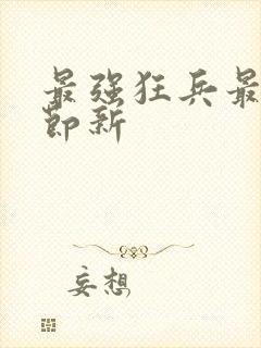 最强狂兵最新章节新