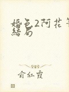 婚色2阿花笔大结局