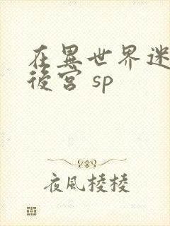 在异世界迷宫开后宫 sp
