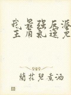 我最强反派掠夺主角气运免费下载全本