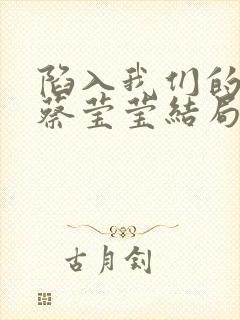 陷入我们的热恋蔡莹莹结局