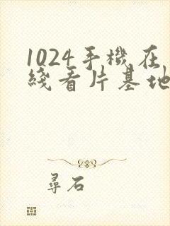 1024手机在线看片基地