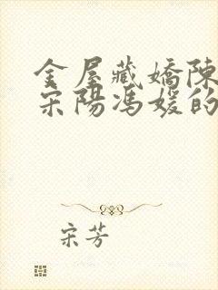 金屋藏娇陈丽珍宋阳冯媛的小说全文阅读