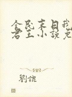 全民末日我病毒君王小说免费下载