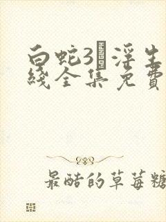 白蛇3·浮生在线全集免费观看高清