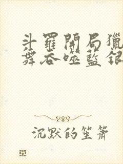 斗罗开局猎杀小舞吞噬蓝银皇笔趣阁