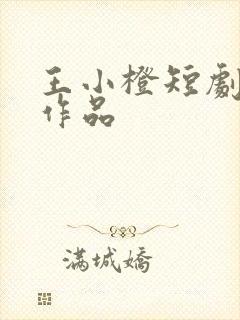 王小橙短剧全部作品