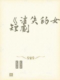 《消失的女儿》短剧