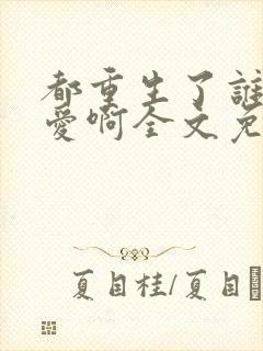 都重生了谁谈恋爱啊全文免费阅读