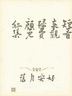 红颜归来短剧全集免费观看