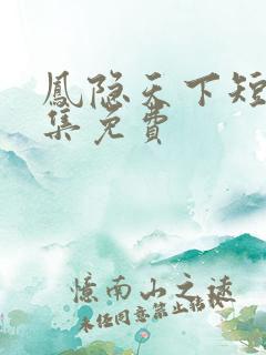 凤隐天下短剧全集免费