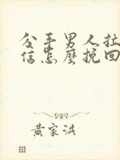 分手男人拉黑微信怎么挽回