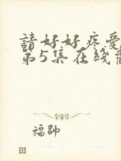 请好好疼爱里面第5集在线观看免费
