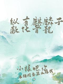 纵有麒麟子,难敌化骨龙