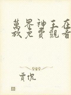 万界神王在线播放免费观看