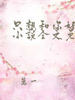 只想和你好好的小说全文免费阅读