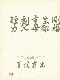 短剧重生刚想努力父母离婚了