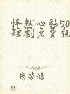 怦然心动50岁短剧免费观看