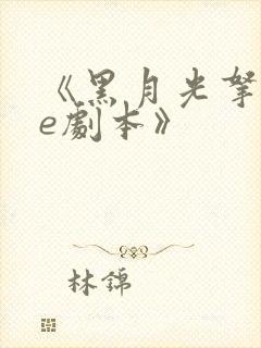 《黑月光拿稳be剧本》