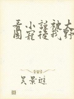 看小说被大佬们团宠后我野翻了