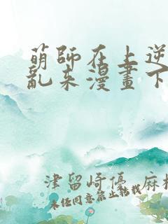 萌师在上逆徒别乱来漫画下拉式