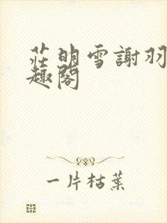 庄明雪谢羽柔笔趣阁