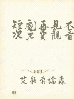 短剧再见不说三次免费观看