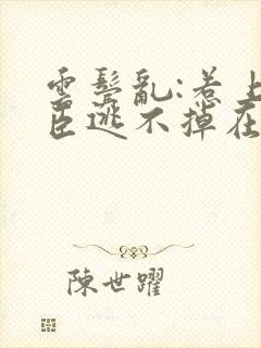 云鬓乱:惹上奸臣逃不掉在线阅读小说