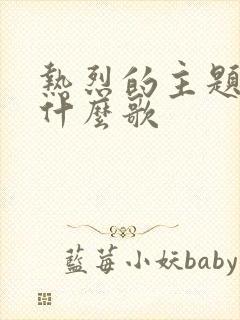 热烈的主题曲是什么歌