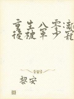 重生八零:离婚后被军少宠上天在线读