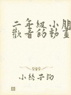 二年级小朋友喜欢看的动画片