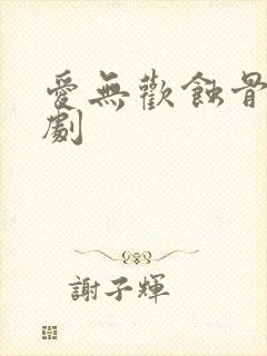 爱无欢蚀骨情短剧