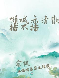 倾城亦清欢到底播不播