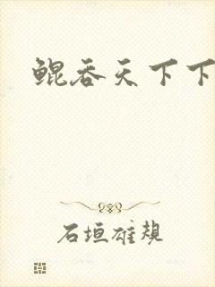 鲲吞天下下拉式