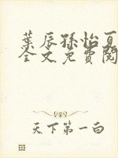 叶辰孙怡夏若雪全文免费阅读完结版