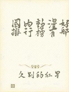 国内动漫好看的排行榜有哪些