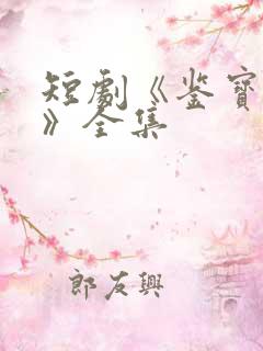 短剧《鉴宝无双》全集