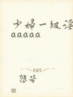 少妇一级淫片aaaaaa